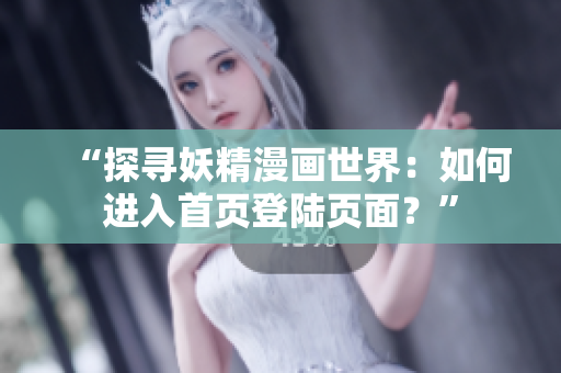 “探寻妖精漫画世界：如何进入首页登陆页面？”