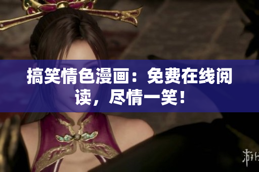 搞笑情色漫画：免费在线阅读，尽情一笑！