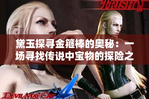 黛玉探寻金箍棒的奥秘：一场寻找传说中宝物的探险之旅
