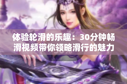 体验轮滑的乐趣：30分钟畅滑视频带你领略滑行的魅力