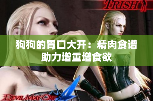 狗狗的胃口大开：精肉食谱助力增重增食欲