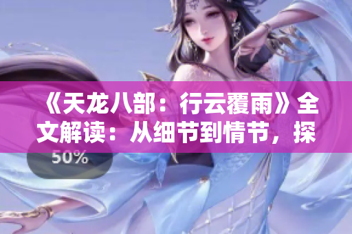 《天龙八部：行云覆雨》全文解读：从细节到情节，探寻古典文学的魅力