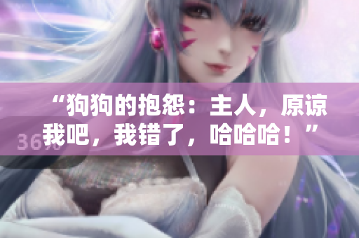 “狗狗的抱怨：主人，原谅我吧，我错了，哈哈哈！”