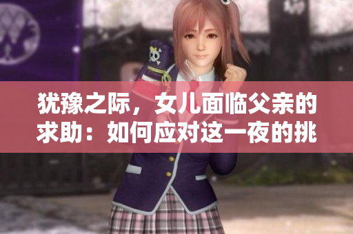 犹豫之际，女儿面临父亲的求助：如何应对这一夜的挑战？
