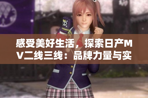 感受美好生活，探索日产MV二线三线：品牌力量与实用性完美结合的旅途