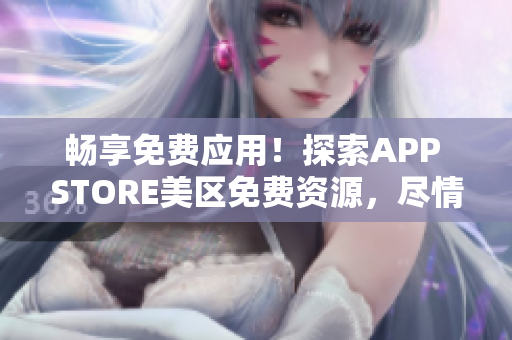 畅享免费应用！探索APP STORE美区免费资源，尽情下载体验吧！