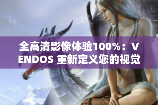 全高清影像体验100%：VENDOS 重新定义您的视觉享受