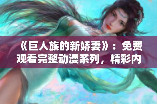 《巨人族的新娇妻》：免费观看完整动漫系列，精彩内容等你来体验！