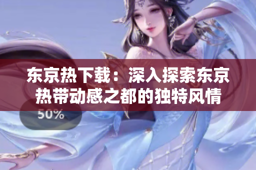 东京热下载：深入探索东京热带动感之都的独特风情