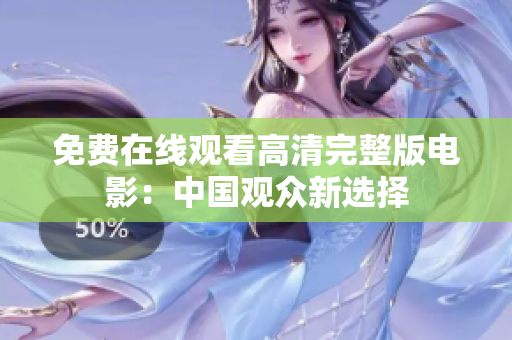 免费在线观看高清完整版电影：中国观众新选择