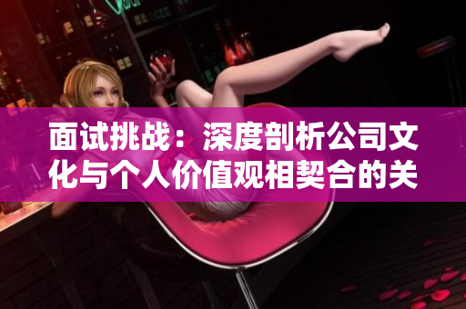 面试挑战：深度剖析公司文化与个人价值观相契合的关键