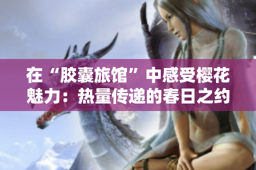 在“胶囊旅馆”中感受樱花魅力：热量传递的春日之约