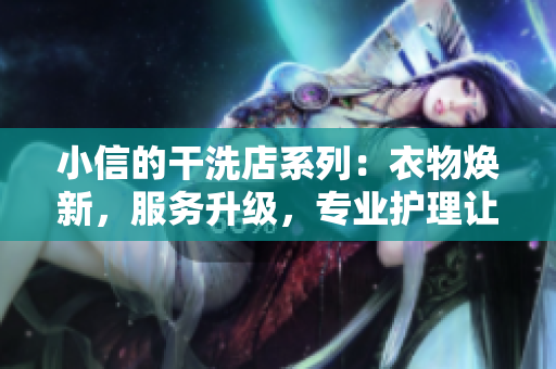 小信的干洗店系列：衣物焕新，服务升级，专业护理让您焕然一新