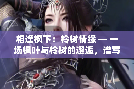 相逢枫下：柃树情缘 — 一场枫叶与柃树的邂逅，谱写着自然的浪漫故事。