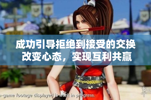 成功引导拒绝到接受的交换 改变心态，实现互利共赢