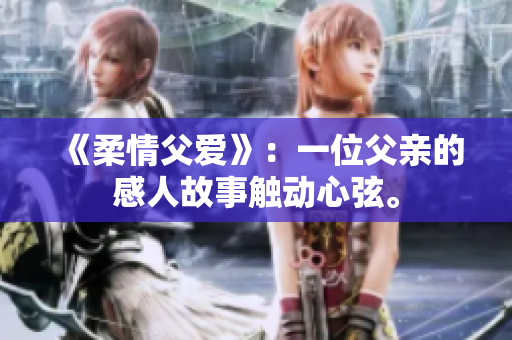 《柔情父爱》：一位父亲的感人故事触动心弦。