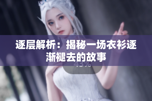 逐层解析：揭秘一场衣衫逐渐褪去的故事