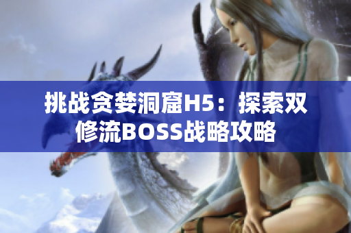 挑战贪婪洞窟H5：探索双修流BOSS战略攻略
