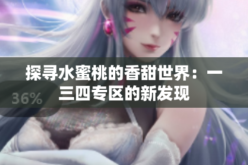 探寻水蜜桃的香甜世界：一三四专区的新发现