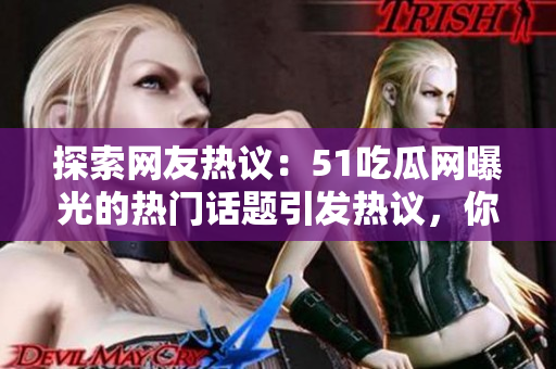 探索网友热议：51吃瓜网曝光的热门话题引发热议，你知道都有哪些吗？