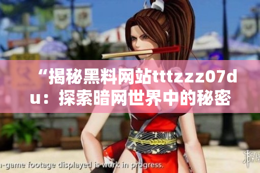 “揭秘黑料网站tttzzz07du：探索暗网世界中的秘密通道与神秘信息源”