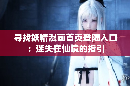 寻找妖精漫画首页登陆入口：迷失在仙境的指引
