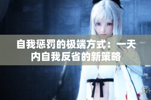 自我惩罚的极端方式：一天内自我反省的新策略