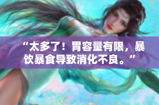 “太多了！胃容量有限，暴饮暴食导致消化不良。”
