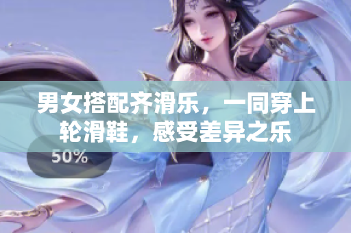 男女搭配齐滑乐，一同穿上轮滑鞋，感受差异之乐