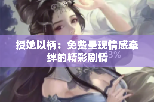 授她以柄：免费呈现情感牵绊的精彩剧情