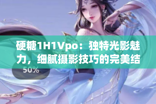 硬糖1H1Vpo：独特光影魅力，细腻摄影技巧的完美结合