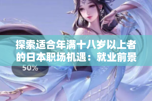 探索适合年满十八岁以上者的日本职场机遇：就业前景、薪酬和培训机会