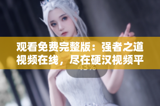 观看免费完整版：强者之道视频在线，尽在硬汉视频平台