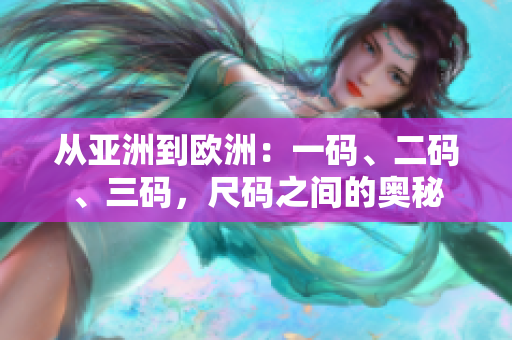 从亚洲到欧洲：一码、二码、三码，尺码之间的奥秘