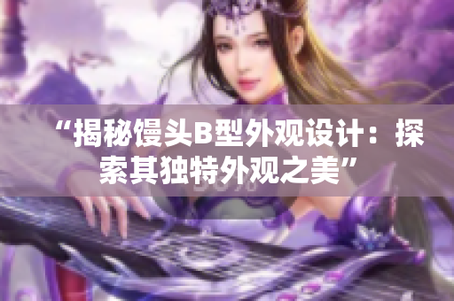 “揭秘馒头B型外观设计：探索其独特外观之美”