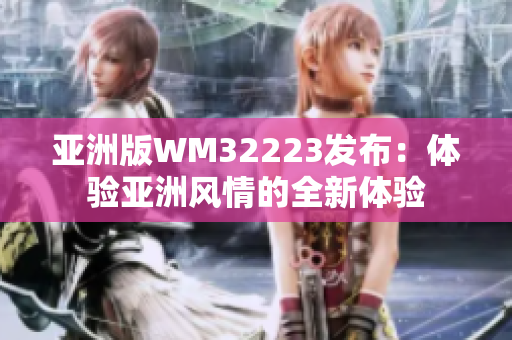 亚洲版WM32223发布：体验亚洲风情的全新体验