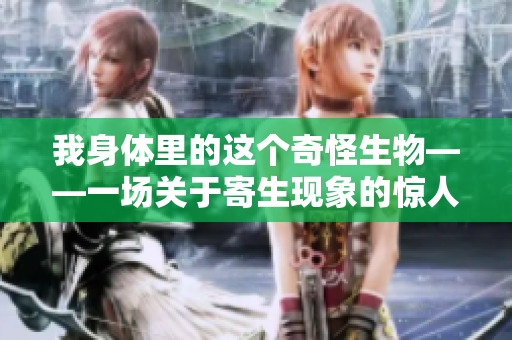 我身体里的这个奇怪生物——一场关于寄生现象的惊人发现与科学解读