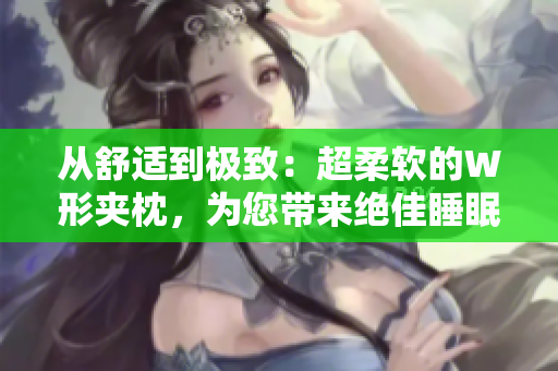 从舒适到极致：超柔软的W形夹枕，为您带来绝佳睡眠体验