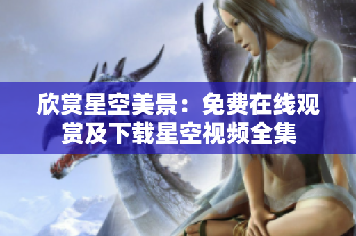 欣赏星空美景：免费在线观赏及下载星空视频全集