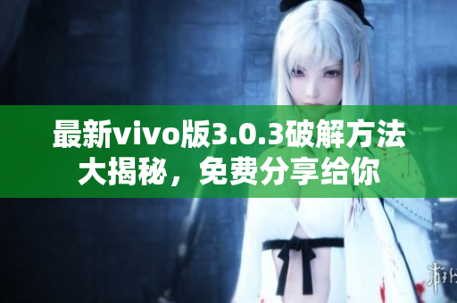 最新vivo版3.0.3破解方法大揭秘，免费分享给你