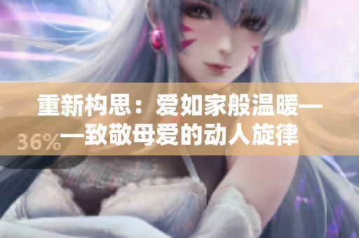 重新构思：爱如家般温暖——致敬母爱的动人旋律