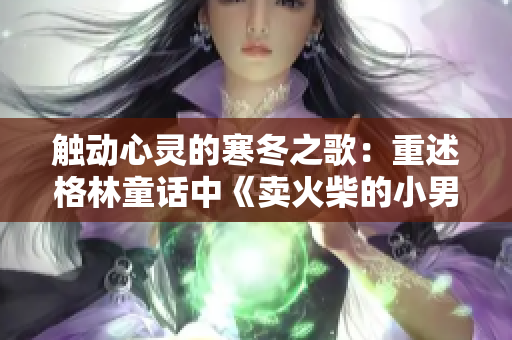 触动心灵的寒冬之歌：重述格林童话中《卖火柴的小男孩》