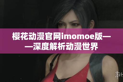 樱花动漫官网imomoe版——深度解析动漫世界