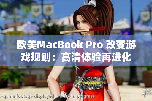 欧美MacBook Pro 改变游戏规则：高清体验再进化