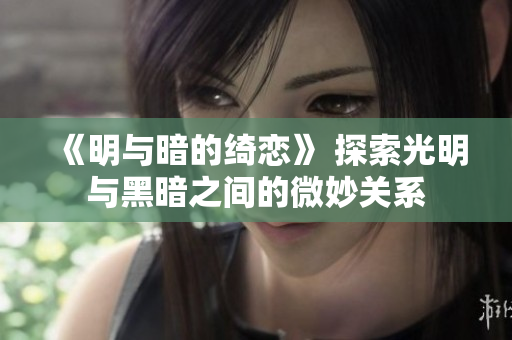 《明与暗的绮恋》 探索光明与黑暗之间的微妙关系