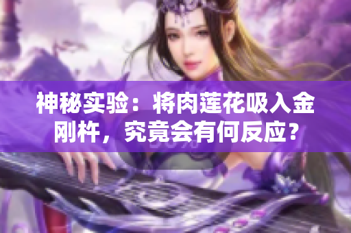 神秘实验：将肉莲花吸入金刚杵，究竟会有何反应？