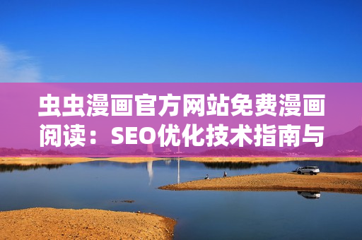 虫虫漫画官方网站免费漫画阅读：SEO优化技术指南与实用技巧