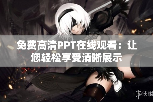 免费高清PPT在线观看：让您轻松享受清晰展示