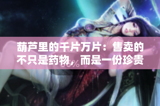 葫芦里的千片万片：售卖的不只是药物，而是一份珍贵的传承。