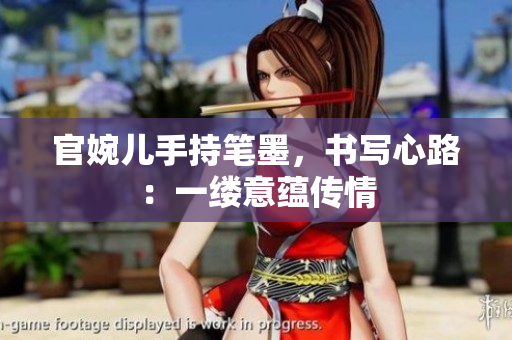 官婉儿手持笔墨，书写心路：一缕意蕴传情